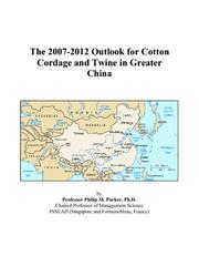 Cover of: The 2007-2012 Outlook for Cotton Cordage and Twine in Greater China | Philip M. Parker