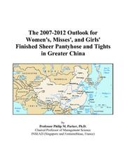 Cover of: The 2007-2012 Outlook for Women/s, Misses/, and Girls/ Finished Sheer Pantyhose and Tights in Greater China | Philip M. Parker