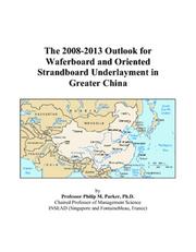 Cover of: The 2008-2013 Outlook for Waferboard and Oriented Strandboard Underlayment in Greater China | Philip M. Parker