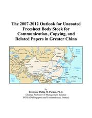 Cover of: The 2007-2012 Outlook for Uncoated Freesheet Body Stock for Communication, Copying, and Related Papers in Greater China | Philip M. Parker