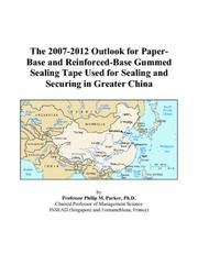Cover of: The 2007-2012 Outlook for Paper-Base and Reinforced-Base Gummed Sealing Tape Used for Sealing and Securing in Greater China | Philip M. Parker