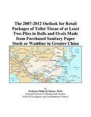 Cover of: The 2007-2012 Outlook for Retail Packages of Toilet Tissue of at Least Two Plies in Rolls and Ovals Made from Purchased Sanitary Paper Stock or Wadding in Greater China | Philip M. Parker