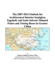 Cover of: The 2007-2012 Outlook for Architectural Interior Semigloss, Eggshell, and Satin Solvent-Thinned Paints and Tinting Bases in Greater China | Philip M. Parker