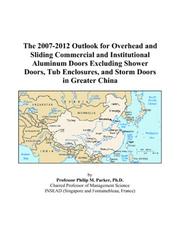 Cover of: The 2007-2012 Outlook for Overhead and Sliding Commercial and Institutional Aluminum Doors Excluding Shower Doors, Tub Enclosures, and Storm Doors in Greater China | Philip M. Parker