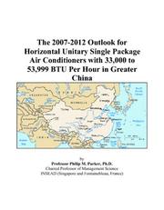 Cover of: The 2007-2012 Outlook for Horizontal Unitary Single Package Air Conditioners with 33,000 to 53,999 BTU Per Hour in Greater China | Philip M. Parker