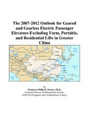 Cover of: The 2007-2012 Outlook for Geared and Gearless Electric Passenger Elevators Excluding Farm, Portable, and Residential Lifts in Greater China | Philip M. Parker