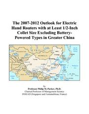 Cover of: The 2007-2012 Outlook for Electric Hand Routers with at Least 1/2-Inch Collet Size Excluding Battery-Powered Types in Greater China | Philip M. Parker