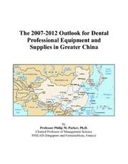 Cover of: The 2007-2012 Outlook for Dental Professional Equipment and Supplies in Greater China | Philip M. Parker