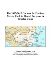 Cover of: The 2007-2012 Outlook for Precious Metals Used for Dental Purposes in Greater China | Philip M. Parker