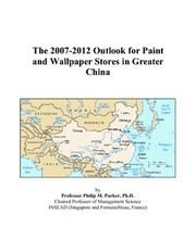 Cover of: The 2007-2012 Outlook for Paint and Wallpaper Stores in Greater China | Philip M. Parker