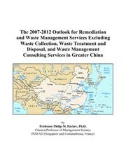 Cover of: The 2007-2012 Outlook for Remediation and Waste Management Services Excluding Waste Collection, Waste Treatment and Disposal, and Waste Management Consulting Services in Greater China | Philip M. Parker