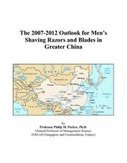 Cover of: The 2007-2012 Outlook for Mens Shaving Razors and Blades in Greater China | Philip M. Parker
