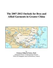 Cover of: The 2007-2012 Outlook for Bras and Allied Garments in Greater China | Philip M. Parker