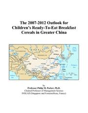 Cover of: The 2007-2012 Outlook for Childrens Ready-To-Eat Breakfast Cereals in Greater China | Philip M. Parker