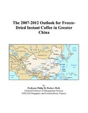 Cover of: The 2007-2012 Outlook for Freeze-Dried Instant Coffee in Greater China | Philip M. Parker