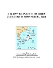 Cover of: The 2007-2012 Outlook for Biscuit Mixes Made in Flour Mills in Japan | Philip M. Parker