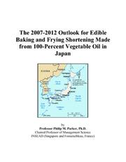 Cover of: The 2007-2012 Outlook for Edible Baking and Frying Shortening Made from 100-Percent Vegetable Oil in Japan | Philip M. Parker