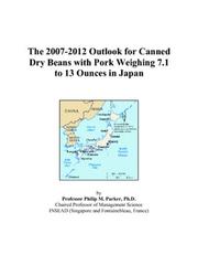 Cover of: The 2007-2012 Outlook for Canned Dry Beans with Pork Weighing 7.1 to 13 Ounces in Japan | Philip M. Parker