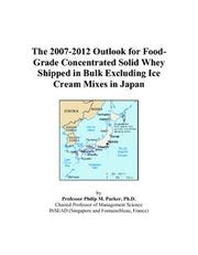 Cover of: The 2007-2012 Outlook for Food-Grade Concentrated Solid Whey Shipped in Bulk Excluding Ice Cream Mixes in Japan | Philip M. Parker