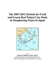 Cover of: The 2007-2012 Outlook for Fresh and Frozen Beef Primal Cuts Made in Slaughtering Plants in Japan | Philip M. Parker