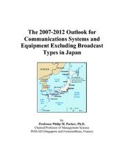 Cover of: The 2007-2012 Outlook for Communications Systems and Equipment Excluding Broadcast Types in Japan | Philip M. Parker