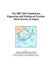 Cover of: The 2007-2012 Outlook for Engraving and Etching on Precious Metal Jewelry in Japan | Philip M. Parker