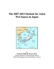 Cover of: The 2007-2012 Outlook for Asian Wet Sauces in Japan | Philip M. Parker