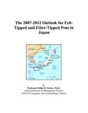 Cover of: The 2007-2012 Outlook for Felt-Tipped and Fiber-Tipped Pens in Japan | Philip M. Parker