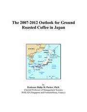 Cover of: The 2007-2012 Outlook for Ground Roasted Coffee in Japan | Philip M. Parker