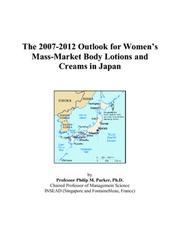 Cover of: The 2007-2012 Outlook for Womens Mass-Market Body Lotions and Creams in Japan | Philip M. Parker