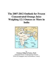 Cover of: The 2007-2012 Outlook for Frozen Concentrated Orange Juice Weighing 12.1 Ounces or More in India | Philip M. Parker