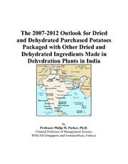 Cover of: The 2007-2012 Outlook for Dried and Dehydrated Purchased Potatoes Packaged with Other Dried and Dehydrated Ingredients Made in Dehydration Plants in India | Philip M. Parker