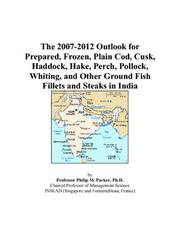 Cover of: The 2007-2012 Outlook for Prepared, Frozen, Plain Cod, Cusk, Haddock, Hake, Perch, Pollock, Whiting, and Other Ground Fish Fillets and Steaks in India | Philip M. Parker