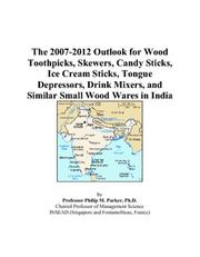 Cover of: The 2007-2012 Outlook for Wood Toothpicks, Skewers, Candy Sticks, Ice Cream Sticks, Tongue Depressors, Drink Mixers, and Similar Small Wood Wares in India | Philip M. Parker