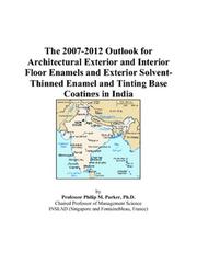 Cover of: The 2007-2012 Outlook for Architectural Exterior and Interior Floor Enamels and Exterior Solvent-Thinned Enamel and Tinting Base Coatings in India | Philip M. Parker