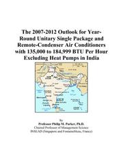 Cover of: The 2007-2012 Outlook for Year-Round Unitary Single Package and Remote-Condenser Air Conditioners with 135,000 to 184,999 BTU Per Hour Excluding Heat Pumps in India | Philip M. Parker