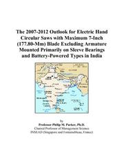 Cover of: The 2007-2012 Outlook for Electric Hand Circular Saws with Maximum 7-Inch (177.80-Mm) Blade Excluding Armature Mounted Primarily on Sleeve Bearings and Battery-Powered Types in India | Philip M. Parker