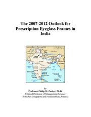 Cover of: The 2007-2012 Outlook for Prescription Eyeglass Frames in India | Philip M. Parker