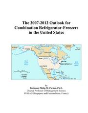 Cover of: The 2007-2012 Outlook for Combination Refrigerator-Freezers in the United States | Philip M. Parker