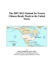 Cover of: The 2007-2012 Outlook for Frozen Chinese Ready Meals in the United States | Philip M. Parker