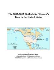 Cover of: The 2007-2012 Outlook for Womens Tops in the United States | Philip M. Parker
