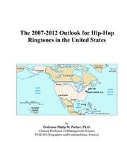 Cover of: The 2007-2012 Outlook for Hip-Hop Ringtones in the United States | Philip M. Parker