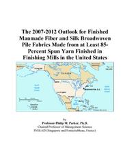Cover of: The 2007-2012 Outlook for Finished Manmade Fiber and Silk Broadwoven Pile Fabrics Made from at Least 85-Percent Spun Yarn Finished in Finishing Mills in the United States | Philip M. Parker