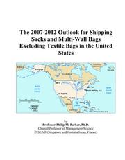 Cover of: The 2007-2012 Outlook for Shipping Sacks and Multi-Wall Bags Excluding Textile Bags in the United States | Philip M. Parker