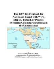 Cover of: The 2007-2012 Outlook for Notebooks Bound with Wire, Staples, Thread, or Plastics Excluding Columnar Notebooks in the United States | Philip M. Parker