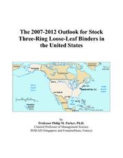 Cover of: The 2007-2012 Outlook for Stock Three-Ring Loose-Leaf Binders in the United States | Philip M. Parker