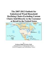 Cover of: The 2007-2012 Outlook for Upholstered Wood Household Reclining Chairs Excluding Custom Chairs Sold Directly to the Customer at Retail in the United States | Philip M. Parker