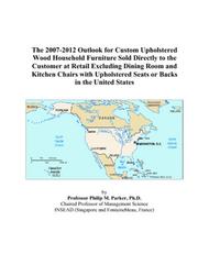 Cover of: The 2007-2012 Outlook for Custom Upholstered Wood Household Furniture Sold Directly to the Customer at Retail Excluding Dining Room and Kitchen Chairs ... Seats or Backs in the United States | Philip M. Parker