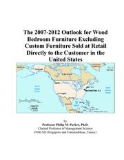 Cover of: The 2007-2012 Outlook for Wood Bedroom Furniture Excluding Custom Furniture Sold at Retail Directly to the Customer in the United States | Philip M. Parker