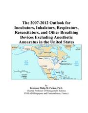 Cover of: The 2007-2012 Outlook for Incubators, Inhalators, Respirators, Resuscitators, and Other Breathing Devices Excluding Anesthetic Apparatus in the United States | Philip M. Parker